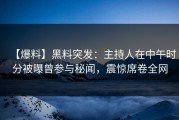 【爆料】黑料突发：主持人在中午时分被曝曾参与秘闻，震惊席卷全网