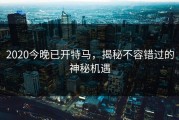 2020今晚已开特马，揭秘不容错过的神秘机遇