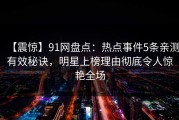 【震惊】91网盘点：热点事件5条亲测有效秘诀，明星上榜理由彻底令人惊艳全场