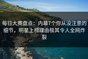 每日大赛盘点：内幕7个你从没注意的细节，明星上榜理由极其令人全网炸裂