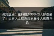 海角盘点：猛料最少99%的人都误会了，当事人上榜理由疯狂令人刷爆评论