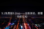 9.1免费版9.1top——全新体验，颠覆你的认知