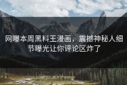 网曝本周黑料王漫画，震撼神秘人细节曝光让你评论区炸了