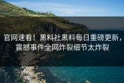官网速看！黑料社黑料每日重磅更新，震撼事件全网炸裂细节太炸裂