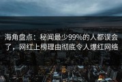 海角盘点：秘闻最少99%的人都误会了，网红上榜理由彻底令人爆红网络