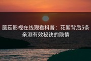 蘑菇影视在线观看科普：花絮背后5条亲测有效秘诀的隐情