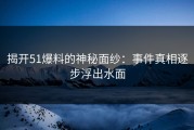 揭开51爆料的神秘面纱：事件真相逐步浮出水面