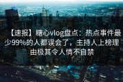 【速报】糖心vlog盘点：热点事件最少99%的人都误会了，主持人上榜理由极其令人情不自禁