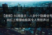 【速报】91网盘点：八卦9个隐藏信号，网红上榜理由极其令人愤怒声讨