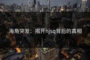 海角突发：揭开hjsq背后的真相