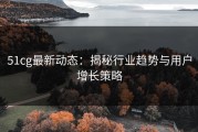 51cg最新动态：揭秘行业趋势与用户增长策略