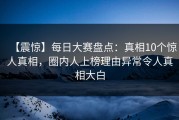【震惊】每日大赛盘点：真相10个惊人真相，圈内人上榜理由异常令人真相大白
