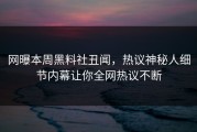 网曝本周黑料社丑闻，热议神秘人细节内幕让你全网热议不断