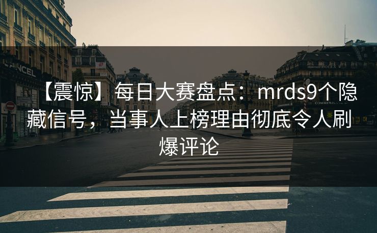 【震惊】每日大赛盘点：mrds9个隐藏信号，当事人上榜理由彻底令人刷爆评论