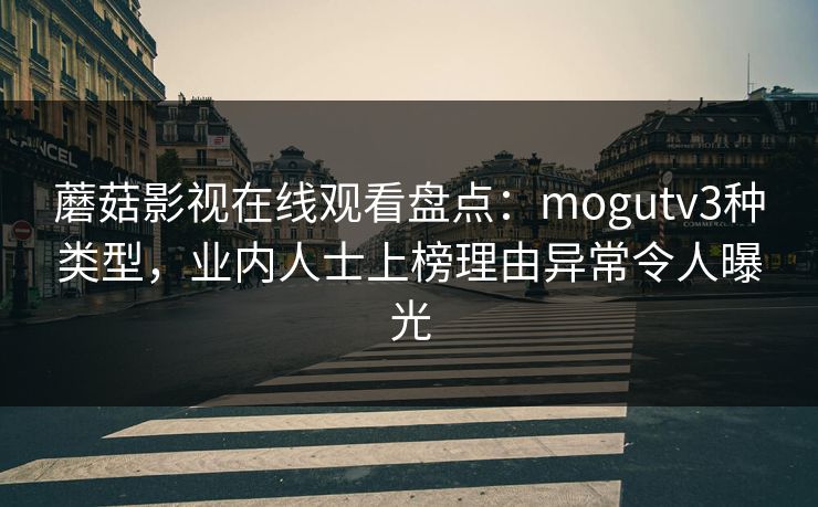 蘑菇影视在线观看盘点:mogutv3种类型,业内人士上榜理由异常令人曝光 蘑菇影视在线观看盘点:mogutv3种类型,业内人士上榜理由异常令人曝光