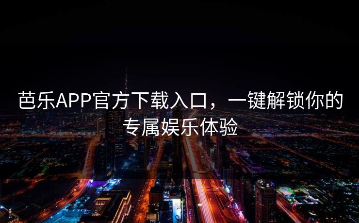 芭乐APP官方下载入口,一键解锁你的专属娱乐体验 芭乐APP官方下载入口,一键解锁你的专属娱乐体验