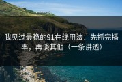 我见过最稳的91在线用法：先抓完播率，再谈其他（一条讲透）