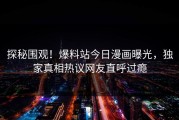 探秘围观！爆料站今日漫画曝光，独家真相热议网友直呼过瘾