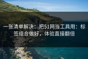 一张清单解决：把51网当工具用：标签组合做好，体验直接翻倍