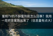 蜜桃TV的不踩雷到底怎么回事？我用一周把答案跑出来了（信息量有点大）