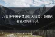 八重神子被史莱姆注入视频：颠覆内容互动的新玩法