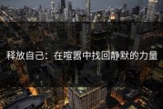 释放自己：在喧嚣中找回静默的力量