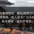 运营同事悄悄说：新91视频为什么有人用得很顺、有人总卡？分水岭就在新手路径（真的不夸张）