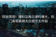 探秘围观！爆料站每日爆料曝光，热门真相真相大白细节太炸裂
