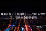 我被吓醒了｜黑料每日——你可能误会了：我用亲身经历证明