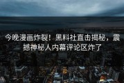 今晚漫画炸裂！黑料社直击揭秘，震撼神秘人内幕评论区炸了