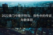 2022澳门今晚开特马：夜色中的传说与新体验