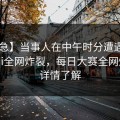 【紧急】当事人在中午时分遭遇meiridasai全网炸裂，每日大赛全网炸锅，详情了解