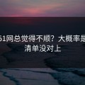 你用51网总觉得不顺？大概率是观看清单没对上