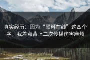 真实经历：因为“黑料在线”这四个字，我差点背上二次传播伤害麻烦