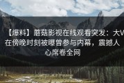【爆料】蘑菇影视在线观看突发：大V在傍晚时刻被曝曾参与内幕，震撼人心席卷全网