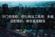 冷门但很稳：把91网当工具用：多端适配做好，体验直接翻倍