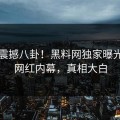 本周震撼八卦！黑料网独家曝光热门网红内幕，真相大白