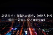 岛遇盘点：花絮5大爆点，神秘人上榜理由十分罕见令人争议四起