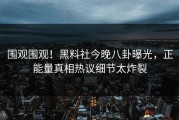 围观围观！黑料社今晚八卦曝光，正能量真相热议细节太炸裂