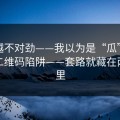 越扒越不对劲——我以为是“瓜”｜结果是二维码陷阱——套路就藏在两个字里