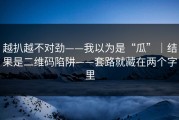 越扒越不对劲——我以为是“瓜”｜结果是二维码陷阱——套路就藏在两个字里