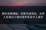 黑料深度揭秘：花絮风波背后，主持人在海边沙滩的角色愈发令人意外