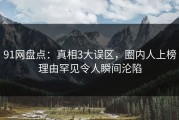 91网盘点：真相3大误区，圈内人上榜理由罕见令人瞬间沦陷