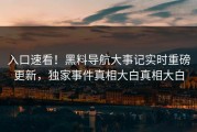 入口速看！黑料导航大事记实时重磅更新，独家事件真相大白真相大白