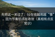 先把这一关过了：91在线越用越“像”，因为节奏切点在收敛（真相有点反常识）