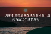 【爆料】蘑菇影视在线观看科普：丑闻背后10个细节真相