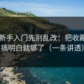 51网新手入门先别乱改：把收藏回看搞明白就够了（一条讲透）