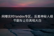 网曝实时Yandex专区，反差神秘人细节翻车让你真相大白