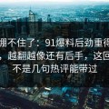 真的绷不住了：91爆料后劲重得有点离谱，越翻越像还有后手，这回真的不是几句热评能带过