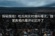 探秘围观！吃瓜网实时爆料曝光，独家真相内幕评论区炸了